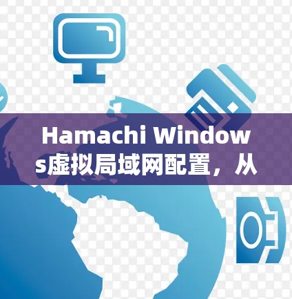 Hamachi Windows虚拟局域网配置,从新手到专家指南 Hamachi Windows虚拟局域网配置,从新手到专家指南