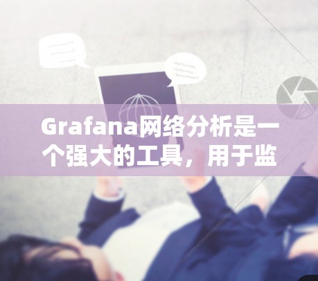 Grafana网络分析是一个强大的工具,用于监控和可视化网络性能。以下是一个详细的学习步骤指南,帮助你熟练使用Grafana进行网络分析 Grafana网络分析是一个强大的工具,用于监控和可视化网络性能。以下是一个详细的学习步骤指南,帮助你熟练使用Grafana进行网络分析