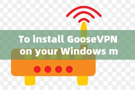 To install GooseVPN on your Windows machine,follow these organized steps: