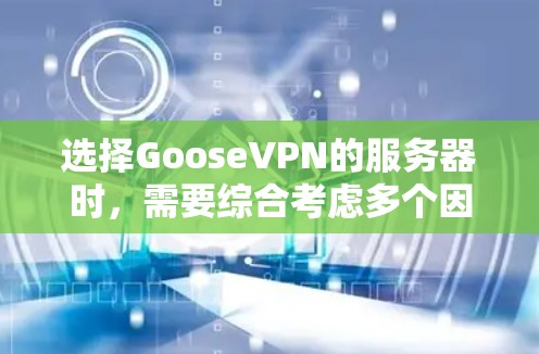 选择GooseVPN的服务器时,需要综合考虑多个因素,以确保最佳的网络性能和安全。以下是一个详细的指南,帮助你选择适合的GooseVPN服务器 选择GooseVPN的服务器时,需要综合考虑多个因素,以确保最佳的网络性能和安全。以下是一个详细的指南,帮助你选择适合的GooseVPN服务器