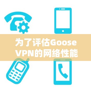 为了评估Goose VPN的网络性能,以下是一些步骤和建议 为了评估Goose VPN的网络性能,以下是一些步骤和建议