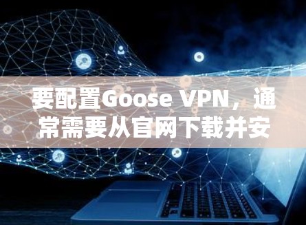 要配置Goose VPN,通常需要从官网下载并安装该工具。以下是配置Goose VPN的常用方法和步骤 要配置Goose VPN,通常需要从官网下载并安装该工具。以下是配置Goose VPN的常用方法和步骤