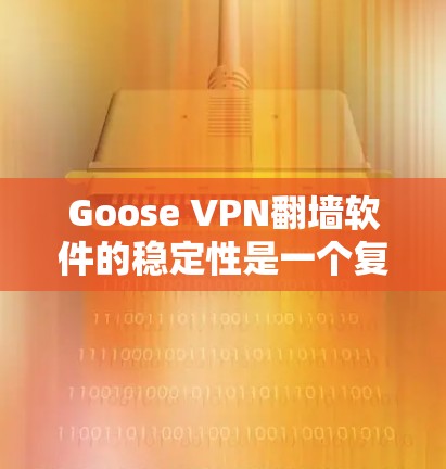 Goose VPN翻墙软件的稳定性是一个复杂的问题，涉及多个因素。以下是对其稳定性和性能的综合分析和建议