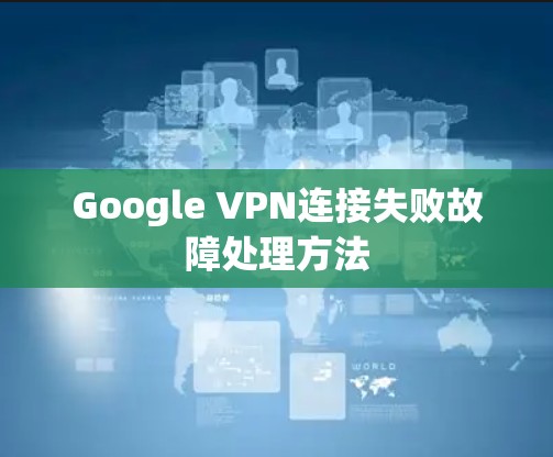 Google VPN连接失败故障处理方法