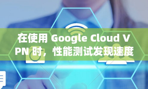 在使用 Google Cloud VPN 时,性能测试发现速度较慢,可能的原因包括硬件配置、网络带宽不足、防火墙配置、软件优化以及性能优化措施。以下是逐步排查和优化的建议 在使用 Google Cloud VPN 时,性能测试发现速度较慢,可能的原因包括硬件配置、网络带宽不足、防火墙配置、软件优化以及性能优化措施。以下是逐步排查和优化的建议