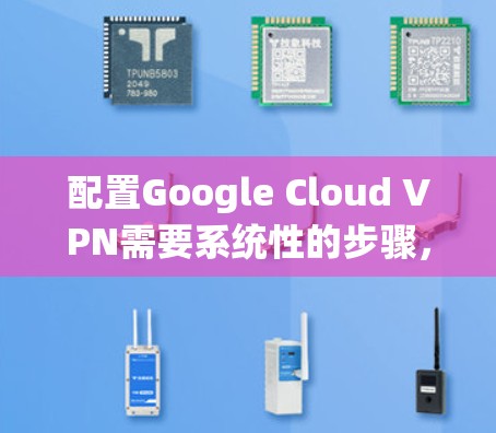 配置Google Cloud VPN需要系统性的步骤,逐步进行以确保最佳效果。以下是一个详细的指南,涵盖从选择服务到监控和优化的关键步骤 配置Google Cloud VPN需要系统性的步骤,逐步进行以确保最佳效果。以下是一个详细的指南,涵盖从选择服务到监控和优化的关键步骤