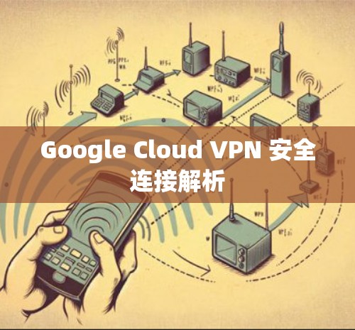 Google Cloud VPN 安全连接解析