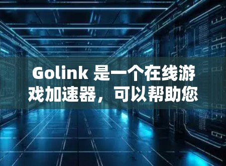 Golink 是一个在线游戏加速器,可以帮助您在手机上加速游戏,提升游戏体验。以下是使用 Golink 游戏加速器的步骤 Golink 是一个在线游戏加速器,可以帮助您在手机上加速游戏,提升游戏体验。以下是使用 Golink 游戏加速器的步骤
