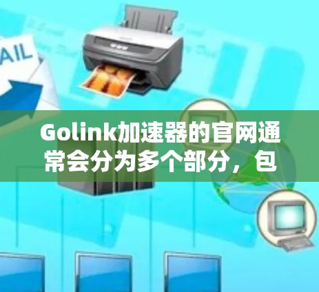 Golink加速器的官网通常会分为多个部分,包括产品页面、下载页面、教程、合作伙伴等。以下是一个可能的结构 Golink加速器的官网通常会分为多个部分,包括产品页面、下载页面、教程、合作伙伴等。以下是一个可能的结构