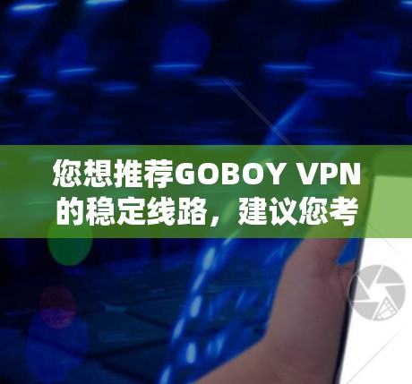 您想推荐GOBOY VPN的稳定线路,建议您考虑以下几种VPN服务 您想推荐GOBOY VPN的稳定线路,建议您考虑以下几种VPN服务