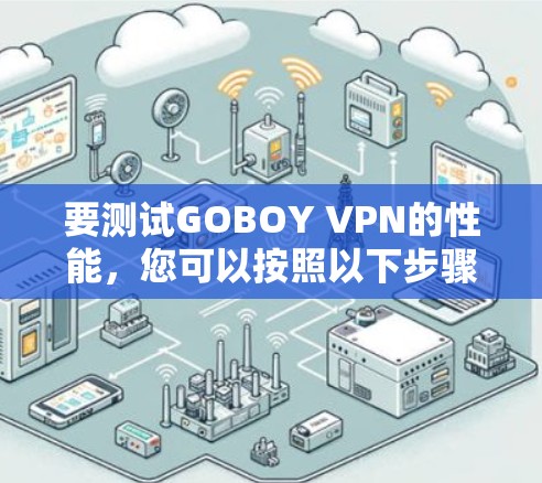 要测试GOBOY VPN的性能，您可以按照以下步骤进行