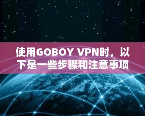 使用GOBOY VPN时，以下是一些步骤和注意事项