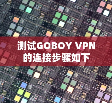 测试GOBOY VPN的连接步骤如下