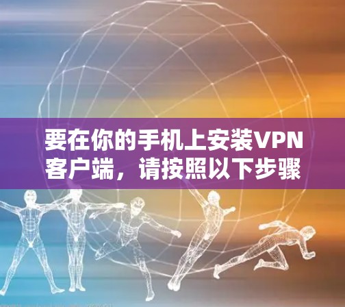 要在你的手机上安装VPN客户端，请按照以下步骤操作