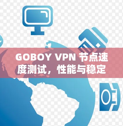 GOBOY VPN 节点速度测试，性能与稳定性解析