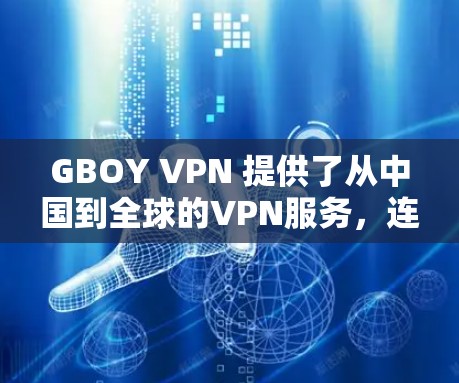 GBOY VPN 提供了从中国到全球的VPN服务,连接到中国的多个服务器,包括国内和国际运营商的服务器。以下是一些关键信息 GBOY VPN 提供了从中国到全球的VPN服务,连接到中国的多个服务器,包括国内和国际运营商的服务器。以下是一些关键信息