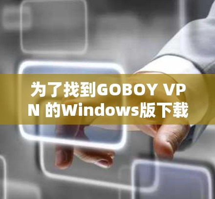 为了找到GOBOY VPN 的Windows版下载链接,您可以按照以下步骤操作 为了找到GOBOY VPN 的Windows版下载链接,您可以按照以下步骤操作