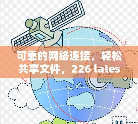 可靠的网络连接,轻松共享文件,226 latest版,让任何设备都能轻松连接 可靠的网络连接,轻松共享文件,226 latest版,让任何设备都能轻松连接