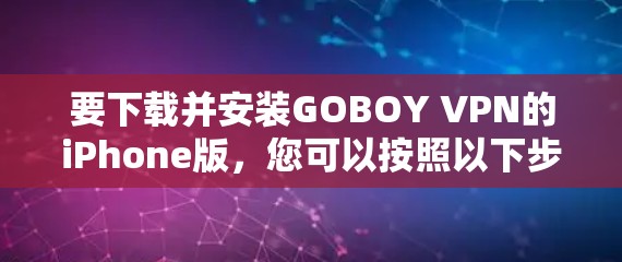 要下载并安装GOBOY VPN的iPhone版，您可以按照以下步骤操作