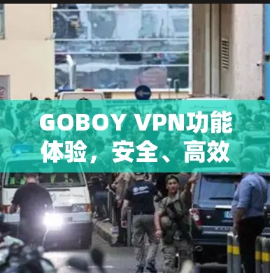 GOBOY VPN功能体验，安全、高效、易用