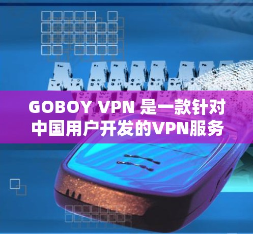 GOBOY VPN 是一款针对中国用户开发的VPN服务，旨在提供安全、可靠的网络连接。以下是其主要功能的详细介绍