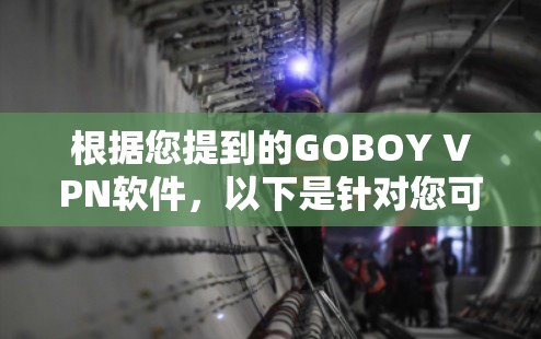 根据您提到的GOBOY VPN软件,以下是针对您可能关心的问题的解答 根据您提到的GOBOY VPN软件,以下是针对您可能关心的问题的解答