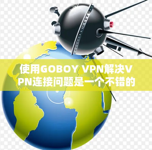 使用GOBOY VPN解决VPN连接问题是一个不错的选择,但它并不是万能解法。以下是使用和注意事项的总结 使用GOBOY VPN解决VPN连接问题是一个不错的选择,但它并不是万能解法。以下是使用和注意事项的总结