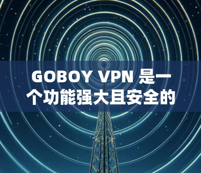 GOBOY VPN 是一个功能强大且安全的VPN工具,适合在电脑上进行远程访问、在线购物、聊天等。以下是使用 GOBOY VPN 的步骤和注意事项 GOBOY VPN 是一个功能强大且安全的VPN工具,适合在电脑上进行远程访问、在线购物、聊天等。以下是使用 GOBOY VPN 的步骤和注意事项
