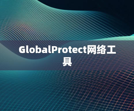 GlobalProtect网络工具 GlobalProtect网络工具