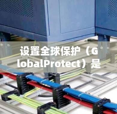 设置全球保护(GlobalProtect)是一个旨在保护用户密码和账户信息的安全措施。以下是一步步的指南,帮助您正确设置该功能 设置全球保护(GlobalProtect)是一个旨在保护用户密码和账户信息的安全措施。以下是一步步的指南,帮助您正确设置该功能