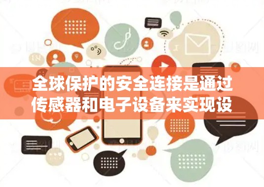 全球保护的安全连接是通过传感器和电子设备来实现设备与设备或环境之间的安全通信的系统。以下是对该主题的分步解释