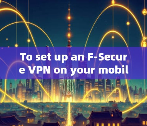 To set up an F-Secure VPN on your mobile device,follow these organized steps: To set up an F-Secure VPN on your mobile device,follow these organized steps: