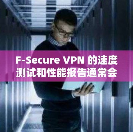 F-Secure VPN 的速度测试和性能报告通常会通过模拟不同的流量、连接量和网络环境来评估其传输速度和稳定性。以下是一个可能的测试结果和性能报告的示例