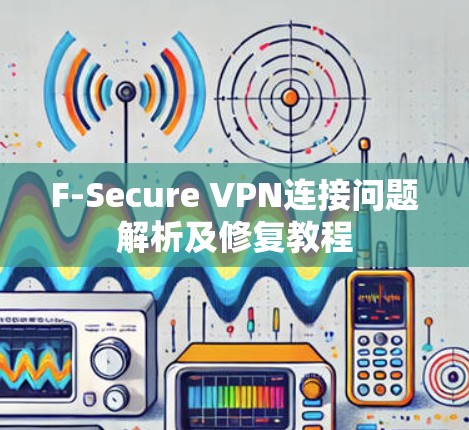 F-Secure VPN连接问题解析及修复教程 F-Secure VPN连接问题解析及修复教程