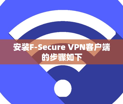 安装F-Secure VPN客户端的步骤如下 安装F-Secure VPN客户端的步骤如下