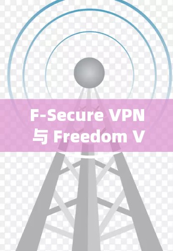 F-Secure VPN 与 Freedom VPN,构建更安全的VPN生态系统 F-Secure VPN 与 Freedom VPN,构建更安全的VPN生态系统