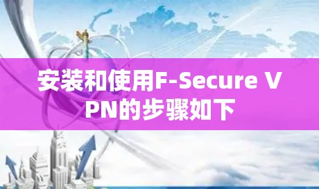 安装和使用F-Secure VPN的步骤如下