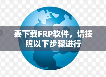 要下载FRP软件,请按照以下步骤进行 要下载FRP软件,请按照以下步骤进行