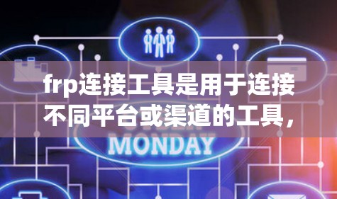 frp连接工具是用于连接不同平台或渠道的工具,广泛应用于广告、直播、社交媒体等场景。以下是这些工具的主要功能、使用步骤、优缺点、应用场景和影响分析 frp连接工具是用于连接不同平台或渠道的工具,广泛应用于广告、直播、社交媒体等场景。以下是这些工具的主要功能、使用步骤、优缺点、应用场景和影响分析