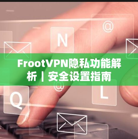 FrootVPN隐私功能解析｜安全设置指南