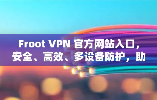 Froot VPN 官方网站入口,安全、高效、多设备防护,助力VPN体验 Froot VPN 官方网站入口,安全、高效、多设备防护,助力VPN体验