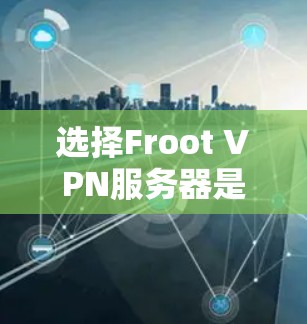 选择Froot VPN服务器是一个关键步骤，确保你的网络连接安全可靠。以下是详细的步骤指南，帮助你高效地完成服务器选择和使用