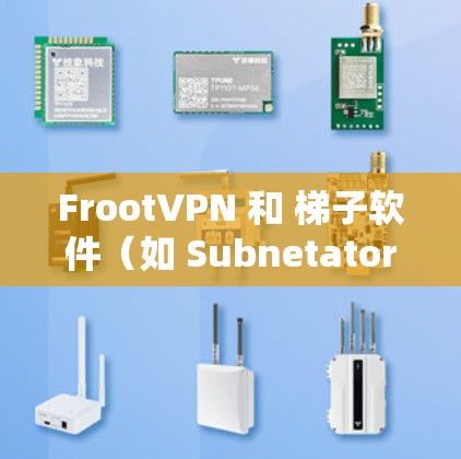FrootVPN 和 梯子软件（如 Subnetator）是两个不同的工具，它们在功能和使用上有所不同。以下是它们的区别和主要功能