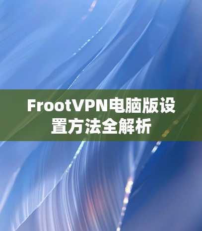 FrootVPN电脑版设置方法全解析 FrootVPN电脑版设置方法全解析