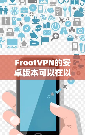 FrootVPN的安卓版本可以在以下方式获取