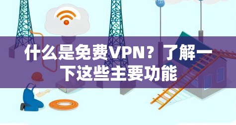 什么是免费VPN？了解一下这些主要功能