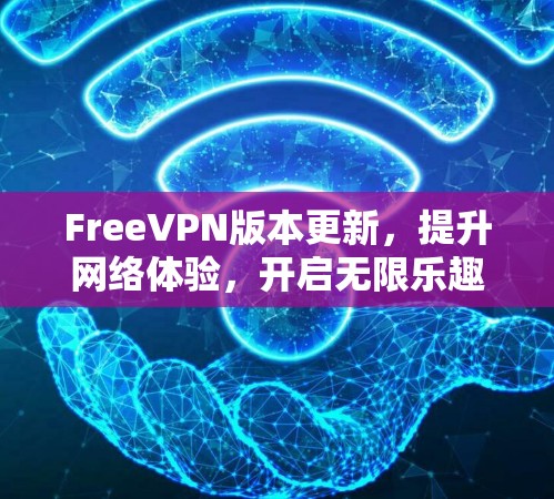 FreeVPN版本更新，提升网络体验，开启无限乐趣