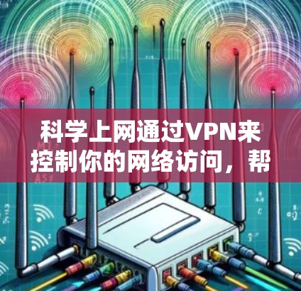 科学上网通过VPN来控制你的网络访问，帮助你更好地管理IP地址、DNS设置、防火墙和流量。以下是一个步骤指南，帮助你科学使用VPN