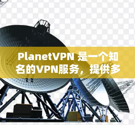 PlanetVPN 是一个知名的VPN服务，提供多种加密和安全的网络连接。如果你正在寻找免费VPN或想了解更多VPN服务，以下是一些信息