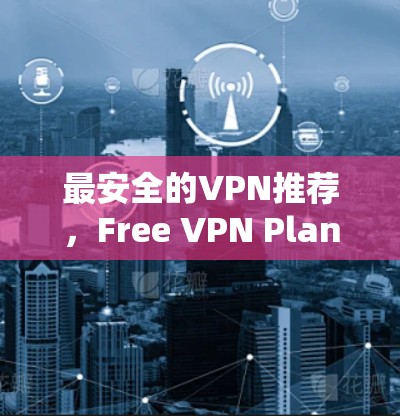 最安全的VPN推荐，Free VPN Planet